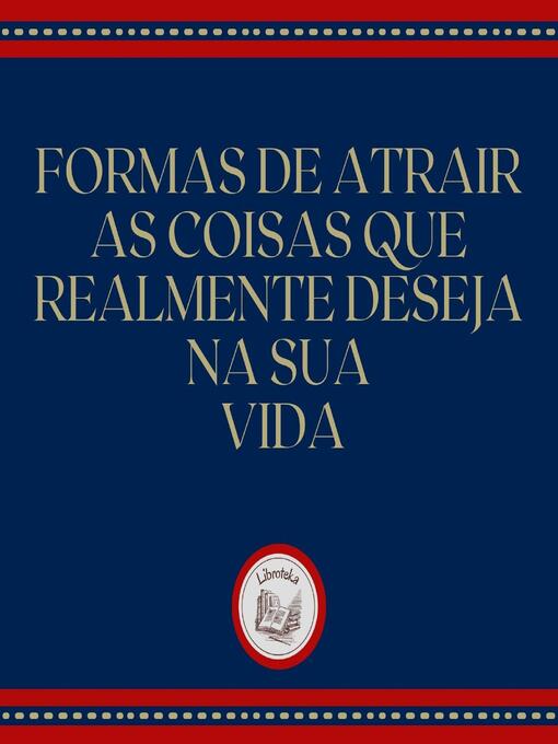 Title details for Formas de atrair as coisas que realmente deseja na sua vida by LIBROTEKA - Wait list
